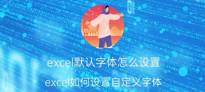 excel默认字体怎么设置 excel如何设置自定义字体？